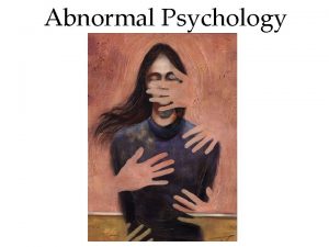 Abnormal Psychology Abnormal psychology the scientific study of