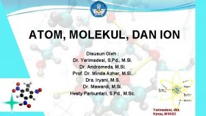 ATOM MOLEKUL DAN ION Disusun Oleh Dr Yerimadesi