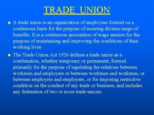 TRADE UNION A trade union is an organization