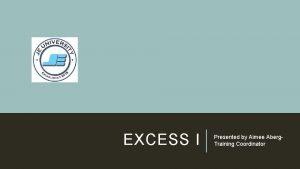 EXCESS I Presented by Aimee Aberg Training Coordinator