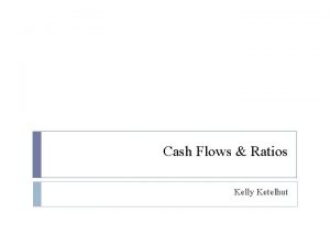 Cash Flows Ratios Kelly Ketelhut Table of Contents