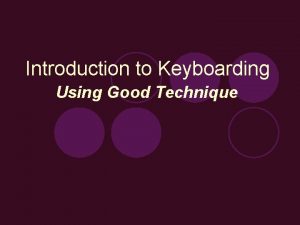 Introduction to Keyboarding Using Good Technique What is