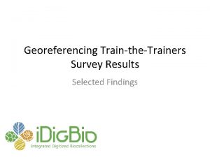 Georeferencing TraintheTrainers Survey Results Selected Findings You are