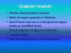 STARCHY STAPLES Potato Sweet potato Cassava Most of