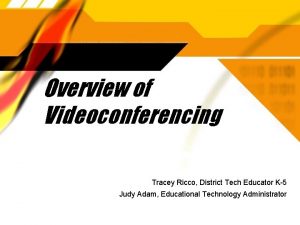 Overview of Videoconferencing Tracey Ricco District Tech Educator