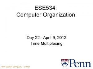 ESE 534 Computer Organization Day 22 April 9