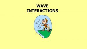 WAVE INTERACTIONS Longitudinal Wave Compression Waves wave particles
