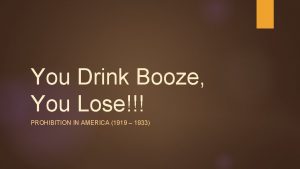 You Drink Booze You Lose PROHIBITION IN AMERICA