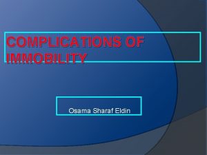 COMPLICATIONS OF IMMOBILITY Osama Sharaf Eldin Learning objectives