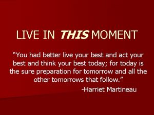 LIVE IN THIS MOMENT You had better live