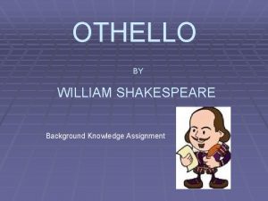 OTHELLO BY WILLIAM SHAKESPEARE Background Knowledge Assignment TRAGEDY