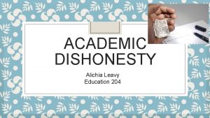ACADEMIC DISHONESTY Alichia Leavy Education 204 Overview Being