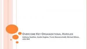 OVERCOME KEY ORGANIZATIONAL HURDLES Anthony Gauthier Austin Hughes