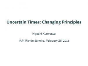 Uncertain Times Changing Principles Kiyoshi Kurokawa IAP Rio