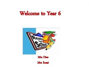 Welcome to Year 6 Mrs Dias Mrs Rossi