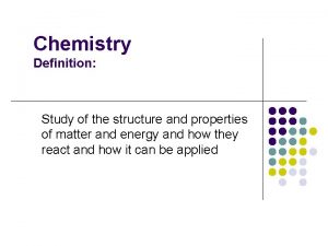 Chemistry Definition Study of the structure and properties