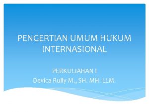 PENGERTIAN UMUM HUKUM INTERNASIONAL PERKULIAHAN I Devica Rully