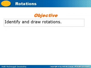 Rotations Objective Identify and draw rotations Holt Mc