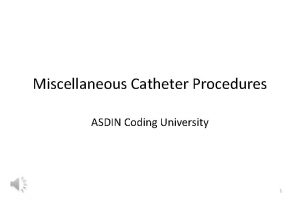 Miscellaneous Catheter Procedures ASDIN Coding University 1 Miscellaneous