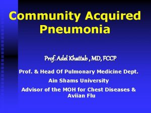 Community Acquired Pneumonia Prof Adel Khattab MD FCCP