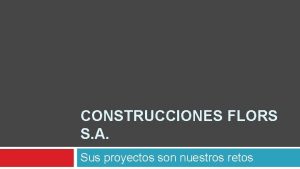 CONSTRUCCIONES FLORS S A Sus proyectos son nuestros