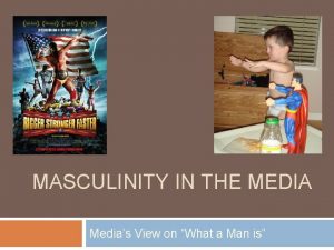 MASCULINITY IN THE MEDIA Medias View on What