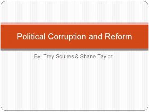 Political Corruption and Reform By Trey Squires Shane