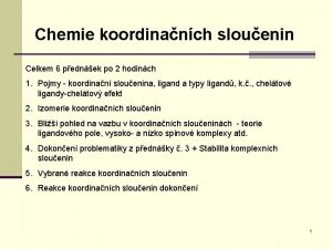 Chemie koordinanch slouenin Celkem 6 pednek po 2