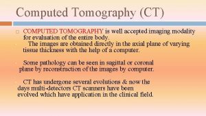 Computed Tomography CT COMPUTED TOMOGRAPHY is well accepted