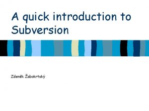 A quick introduction to Subversion Zdenk abokrtsk Subversion