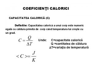 COEFICIENI CALORICI CAPACITATEA CALORIC C Definitie Capacitatea caloric