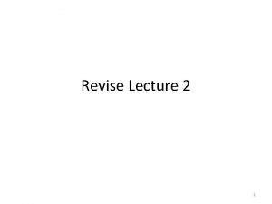 Revise Lecture 2 1 Revise Lecture 2 1