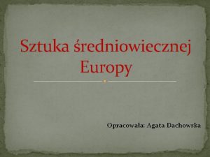 Sztuka redniowiecznej Europy Opracowaa Agata Dachowska redniowiecze z