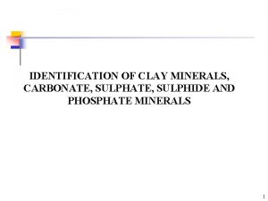 IDENTIFICATION OF CLAY MINERALS CARBONATE SULPHIDE AND PHOSPHATE