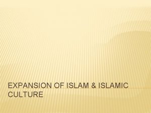 EXPANSION OF ISLAM ISLAMIC CULTURE ISLAM v The