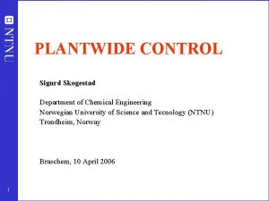 PLANTWIDE CONTROL Sigurd Skogestad Department of Chemical Engineering