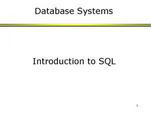 Database Systems Introduction to SQL 1 Why SQL