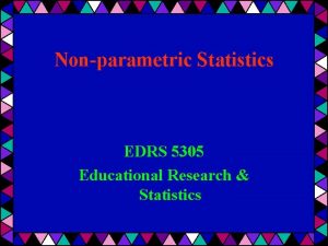 Nonparametric Statistics EDRS 5305 Educational Research Statistics When