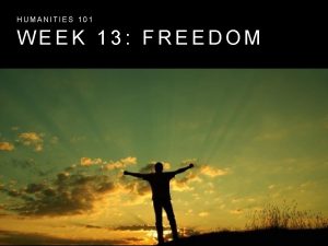 HUMANITIES 101 WEEK 13 FREEDOM LET FREEDOM RING