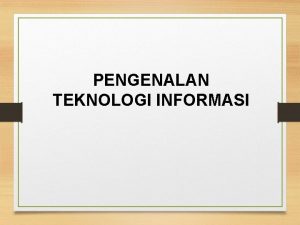 PENGENALAN TEKNOLOGI INFORMASI Pengertian Teknologi Informasi Teknologi informasi