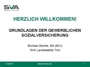 HERZLICH WILLKOMMEN GRUNDLAGEN DER GEWERBLICHEN SOZIALVERSICHERUNG Michael Strehle