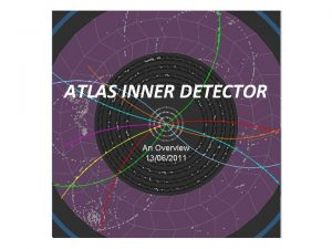 ATLAS INNER DETECTOR An Overview 13062011 INNER DETECTOR