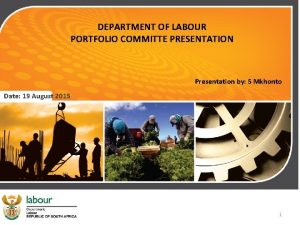 DEPARTMENT OF LABOUR PORTFOLIO COMMITTE PRESENTATION Presentation by