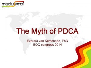 The Myth of PDCA Everard van Kemenade Ph