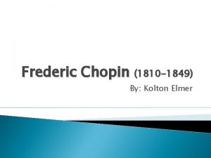 Frederic Chopin 1810 1849 By Kolton Elmer His