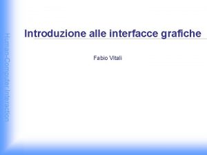 HumanComputer Interaction Introduzione alle interfacce grafiche Fabio Vitali