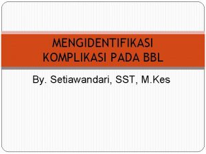 MENGIDENTIFIKASI KOMPLIKASI PADA BBL By Setiawandari SST M