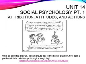 UNIT 14 SOCIAL PSYCHOLOGY PT 1 ATTRIBUTION ATTITUDES