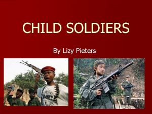 CHILD SOLDIERS By Lizy Pieters History and Overview