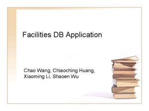 Facilities DB Application Chao Wang Chiaoching Huang Xiaoming